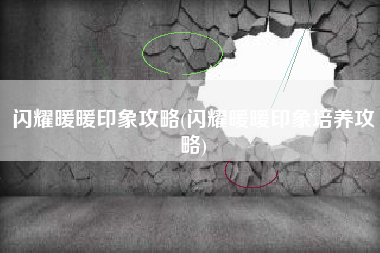 闪耀暖暖印象攻略(闪耀暖暖印象培养攻略)