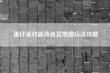 蛋仔派对波涛迷宫地图玩法攻略