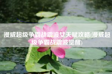 漫威超级争霸战震波女天赋攻略(漫威超级争霸战震波觉醒)