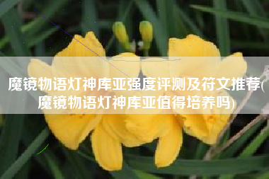 魔镜物语灯神库亚强度评测及符文推荐(魔镜物语灯神库亚值得培养吗)