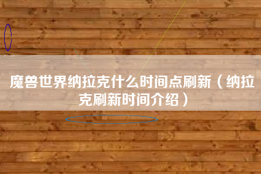 魔兽世界纳拉克什么时间点刷新（纳拉克刷新时间介绍）