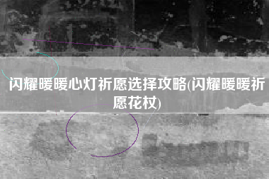 闪耀暖暖心灯祈愿选择攻略(闪耀暖暖祈愿花杖)