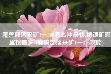 魔兽部落采矿1—300怎么冲最快,秘银矿哪里挖最多-(魔兽部落采矿1—375攻略)