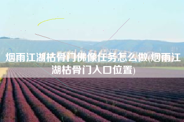 烟雨江湖枯骨门佛像任务怎么做(烟雨江湖枯骨门入口位置)