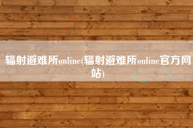 辐射避难所online(辐射避难所online官方网站)