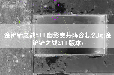 金铲铲之战2.14b幽影赛芬阵容怎么玩(金铲铲之战2.14b版本)