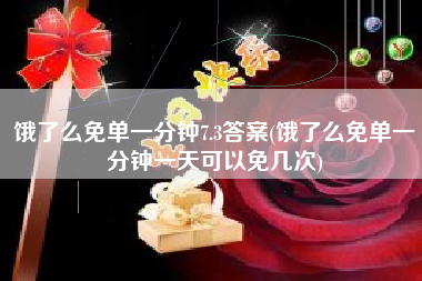 饿了么免单一分钟7.3答案(饿了么免单一分钟一天可以免几次)