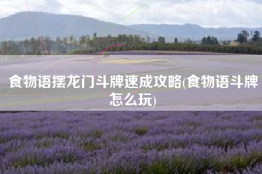 食物语摆龙门斗牌速成攻略(食物语斗牌怎么玩)