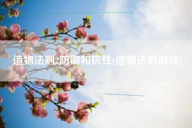 造物法则2防御和抗性(造物法则游戏)