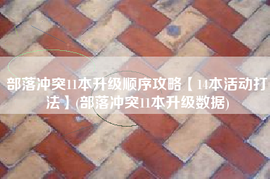 部落冲突11本升级顺序攻略【14本活动打法】(部落冲突11本升级数据)