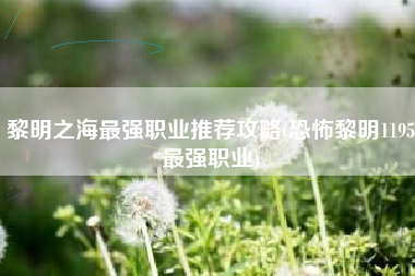 黎明之海最强职业推荐攻略(恐怖黎明1195最强职业)