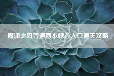 魔渊之刃普通团本峡谷入口通关攻略