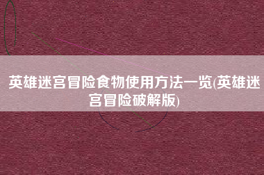 英雄迷宫冒险食物使用方法一览(英雄迷宫冒险破解版)