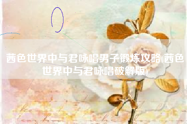 茜色世界中与君咏唱男子锻炼攻略(茜色世界中与君咏唱破解版)
