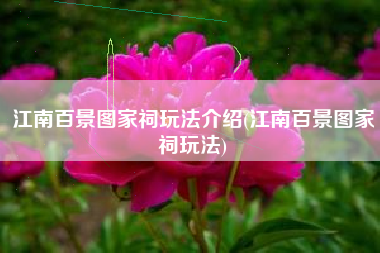 江南百景图家祠玩法介绍(江南百景图家祠玩法)