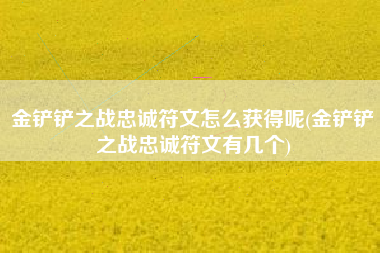 金铲铲之战忠诚符文怎么获得呢(金铲铲之战忠诚符文有几个)