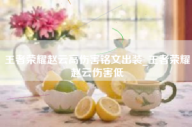 王者荣耀赵云高伤害铭文出装_王者荣耀赵云伤害低