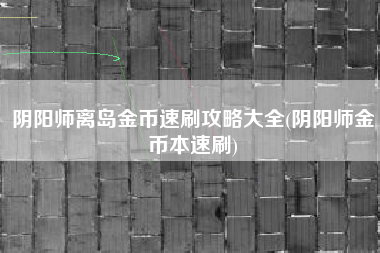 阴阳师离岛金币速刷攻略大全(阴阳师金币本速刷)