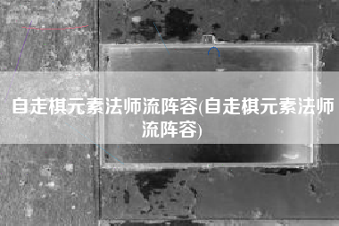 自走棋元素法师流阵容(自走棋元素法师流阵容)