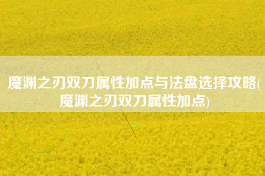 魔渊之刃双刀属性加点与法盘选择攻略(魔渊之刃双刀属性加点)