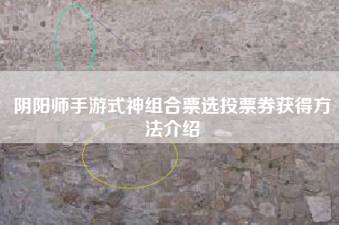 阴阳师手游式神组合票选投票券获得方法介绍