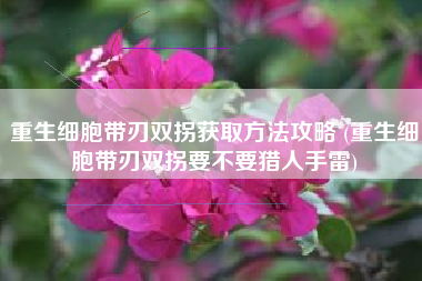 重生细胞带刃双拐获取方法攻略 (重生细胞带刃双拐要不要猎人手雷)