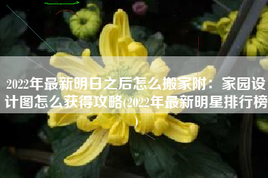 2022年最新明日之后怎么搬家附：家园设计图怎么获得攻略(2022年最新明星排行榜)