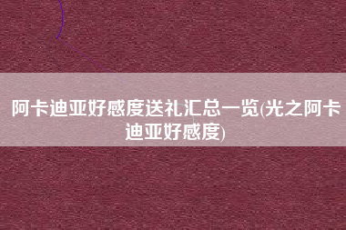阿卡迪亚好感度送礼汇总一览(光之阿卡迪亚好感度)