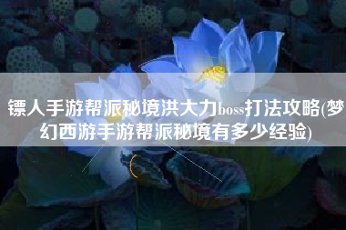 镖人手游帮派秘境洪大力boss打法攻略(梦幻西游手游帮派秘境有多少经验)