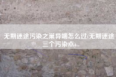 无期迷途污染之巢异端怎么过(无期迷途三个污染点)