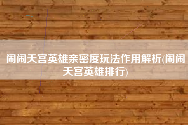 闹闹天宫英雄亲密度玩法作用解析(闹闹天宫英雄排行)
