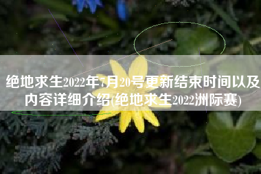 绝地求生2022年7月20号更新结束时间以及内容详细介绍(绝地求生2022洲际赛)
