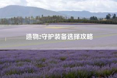 造物2守护装备选择攻略