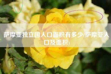 萨摩亚独立国人口面积有多少(萨摩亚人口及面积)