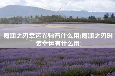 魔渊之刃幸运卷轴有什么用(魔渊之刃时装幸运有什么用)
