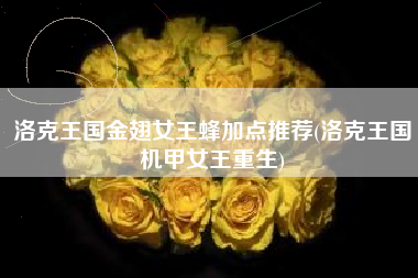 洛克王国金翅女王蜂加点推荐(洛克王国机甲女王重生)