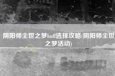 阴阳师尘世之梦buff选择攻略(阴阳师尘世之梦活动)