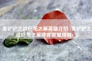 金铲铲之战巨龙之巢英雄介绍 (金铲铲之战巨龙之巢牌库数量规则)_2