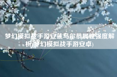 梦幻模拟战手游安兹乌尔恭属性强度解析(梦幻模拟战手游安卓)