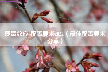 质量效应3配置要求2022（最佳配置要求分享）