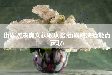 街霸对决奥义获取攻略(街霸对决技能点获取)