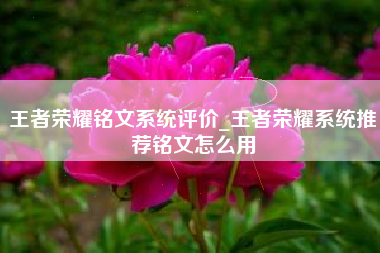王者荣耀铭文系统评价_王者荣耀系统推荐铭文怎么用