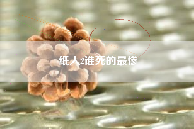 纸人2谁死的最惨