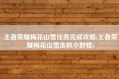王者荣耀梅花山雪任务完成攻略(王者荣耀梅花山雪击败小野怪)