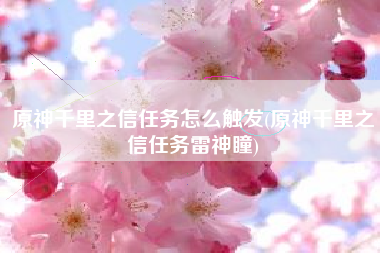 原神千里之信任务怎么触发(原神千里之信任务雷神瞳)