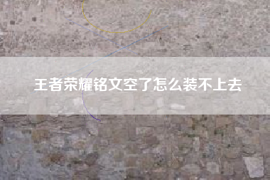 王者荣耀铭文空了怎么装不上去
