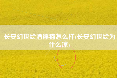 长安幻世绘酒熊猫怎么样(长安幻世绘为什么凉)