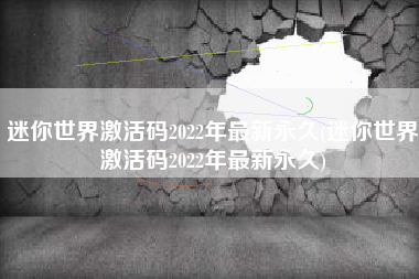 迷你世界激活码2022年最新永久(迷你世界激活码2022年最新永久)