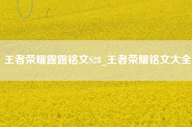 王者荣耀露露铭文S28_王者荣耀铭文大全
