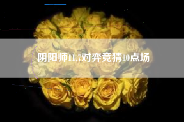 阴阳师11.7对弈竞猜10点场